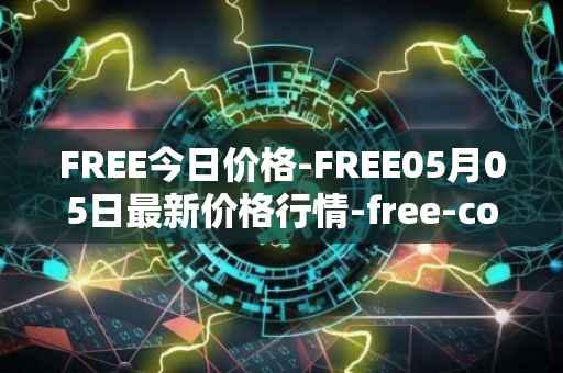 FREE今日价格-FREE05月05日最新价格行情-free-coin最新走势消息
