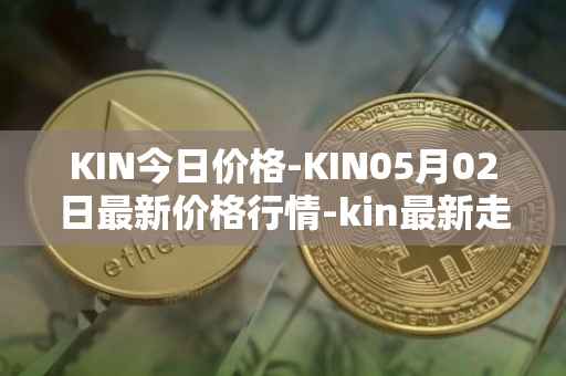 KIN今日价格-KIN05月02日最新价格行情-kin最新走势消息