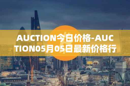 AUCTION今日价格-AUCTION05月05日最新价格行情-auction最新走势消息