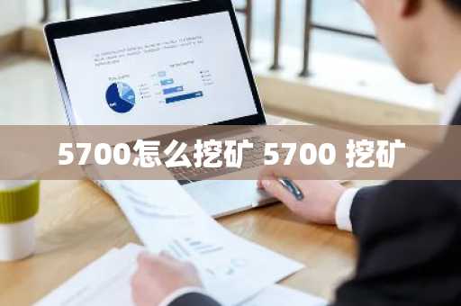 5700怎么挖矿 5700 挖矿