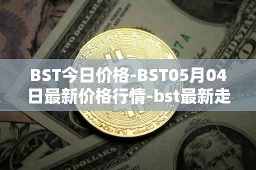 BST今日价格-BST05月04日最新价格行情-bst最新走势消息