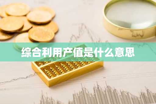综合利用产值是什么意思