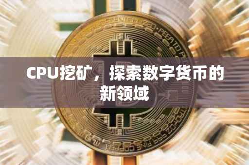 CPU挖矿，探索数字货币的新领域