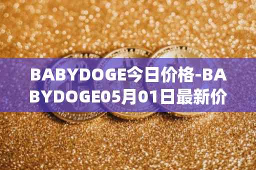 BABYDOGE今日价格-BABYDOGE05月01日最新价格行情-baby-doge-coin最新走势消息
