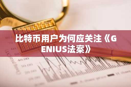 比特币用户为何应关注《GENIUS法案》