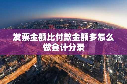 发票金额比付款金额多怎么做会计分录