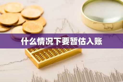 什么情况下要暂估入账