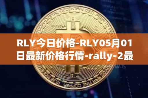 RLY今日价格-RLY05月01日最新价格行情-rally-2最新走势消息