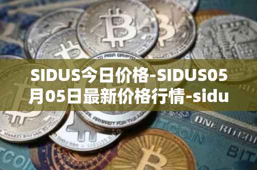 SIDUS今日价格-SIDUS05月05日最新价格行情-sidus-sidustoken最新走势消息