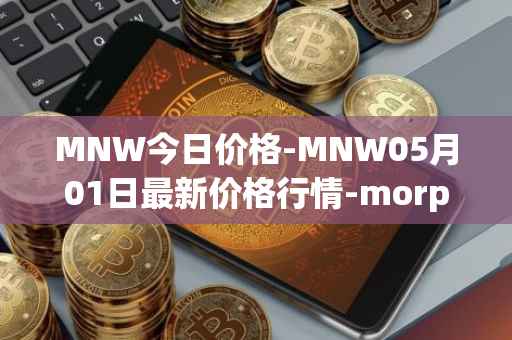 MNW今日价格-MNW05月01日最新价格行情-morpheus-network最新走势消息