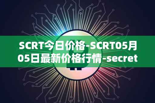 SCRT今日价格-SCRT05月05日最新价格行情-secret最新走势消息