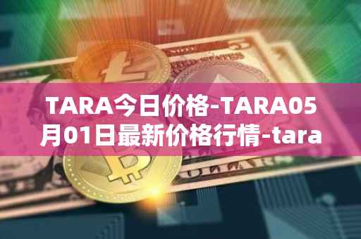TARA今日价格-TARA05月01日最新价格行情-taraxa最新走势消息