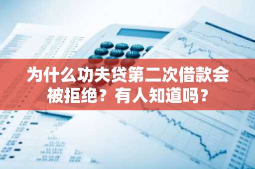 为什么功夫贷第二次借款会被拒绝？有人知道吗？