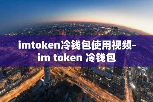imtoken冷钱包使用视频-im token 冷钱包