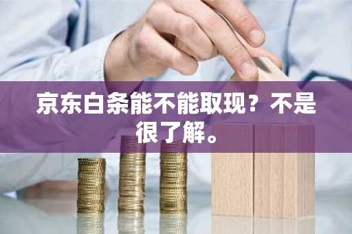 京东白条能不能取现？不是很了解。