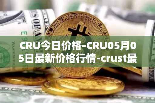 CRU今日价格-CRU05月05日最新价格行情-crust最新走势消息