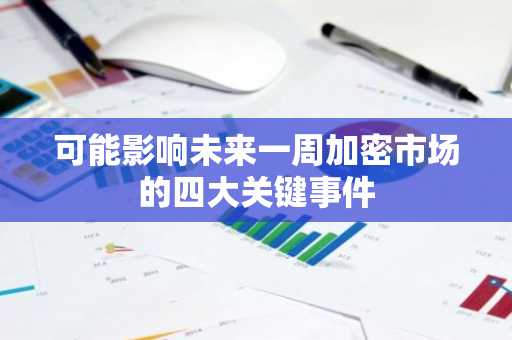 可能影响未来一周加密市场的四大关键事件
