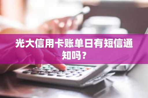 光大信用卡账单日有短信通知吗？