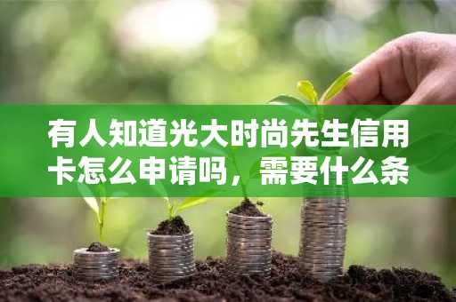 有人知道光大时尚先生信用卡怎么申请吗，需要什么条件？