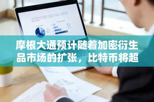 摩根大通预计随着加密衍生品市场的扩张，比特币将超越黄金