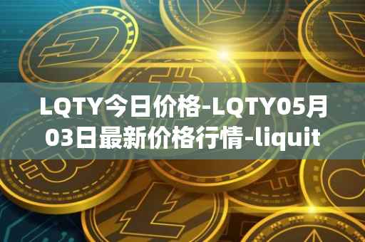 LQTY今日价格-LQTY05月03日最新价格行情-liquity最新走势消息