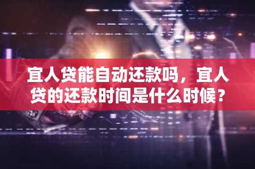 宜人贷能自动还款吗，宜人贷的还款时间是什么时候？