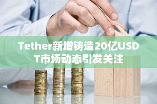 Tether新增铸造20亿USDT市场动态引发关注