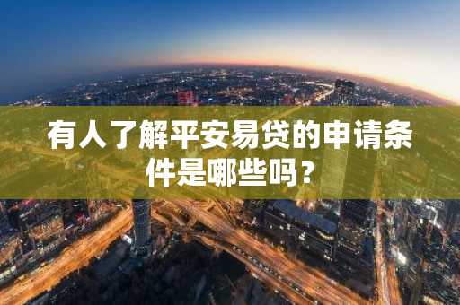 有人了解平安易贷的申请条件是哪些吗？