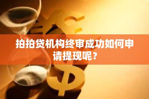 拍拍贷机构终审成功如何申请提现呢？