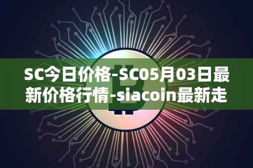 SC今日价格-SC05月03日最新价格行情-siacoin最新走势消息
