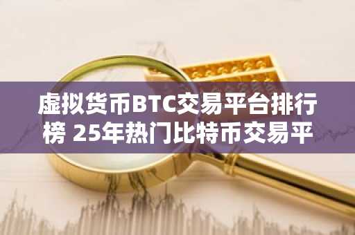 虚拟货币BTC交易平台排行榜 25年热门比特币交易平台排行榜