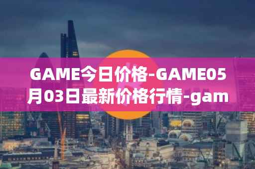 GAME今日价格-GAME05月03日最新价格行情-gamestarter最新走势消息