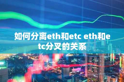 如何分离eth和etc eth和etc分叉的关系