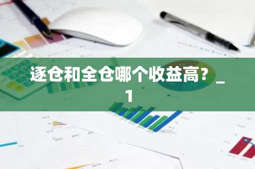 逐仓和全仓哪个收益高？_1