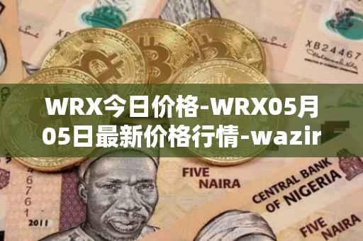 WRX今日价格-WRX05月05日最新价格行情-wazirx最新走势消息