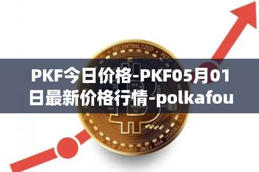 PKF今日价格-PKF05月01日最新价格行情-polkafoundry最新走势消息