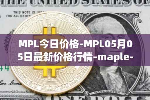 MPL今日价格-MPL05月05日最新价格行情-maple-finance最新走势消息