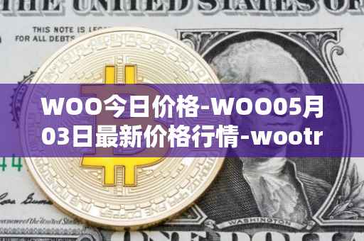 WOO今日价格-WOO05月03日最新价格行情-wootrade-network最新走势消息
