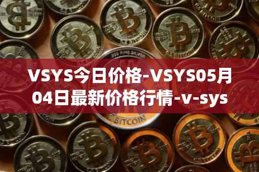 VSYS今日价格-VSYS05月04日最新价格行情-v-systems最新走势消息