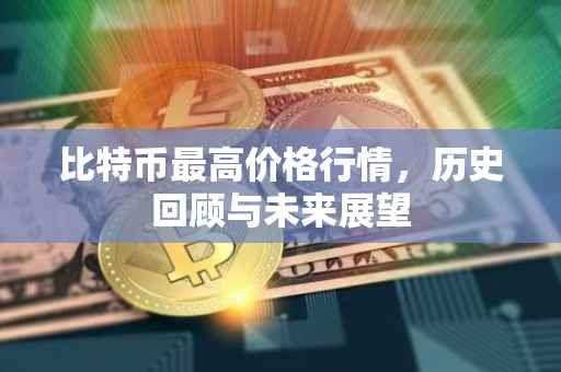 比特币最高价格行情，历史回顾与未来展望