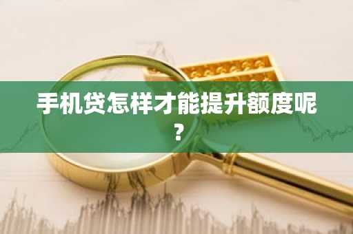 手机贷怎样才能提升额度呢？