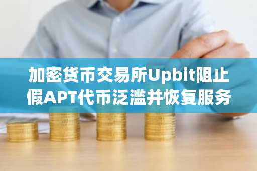 加密货币交易所Upbit阻止假APT代币泛滥并恢复服务