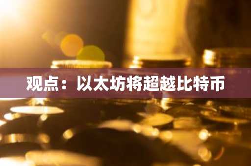 观点：以太坊将超越比特币