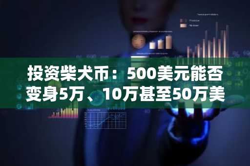 投资柴犬币：500美元能否变身5万、10万甚至50万美元？