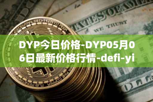 DYP今日价格-DYP05月06日最新价格行情-defi-yield-protocol最新走势消息