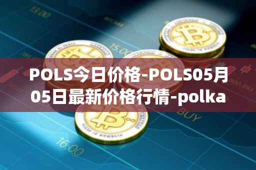 POLS今日价格-POLS05月05日最新价格行情-polkastarter最新走势消息