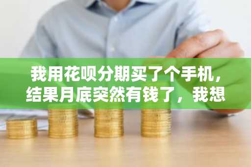 我用花呗分期买了个手机，结果月底突然有钱了，我想提前还款，还收手续费么？