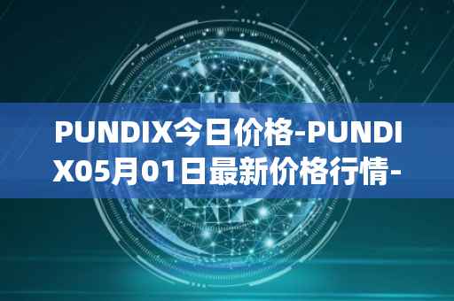 PUNDIX今日价格-PUNDIX05月01日最新价格行情-pundi-x-2最新走势消息