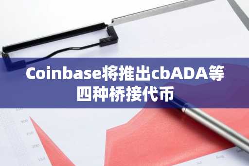 Coinbase将推出cbADA等四种桥接代币
