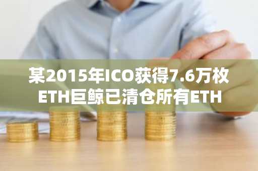 某2015年ICO获得7.6万枚ETH巨鲸已清仓所有ETH